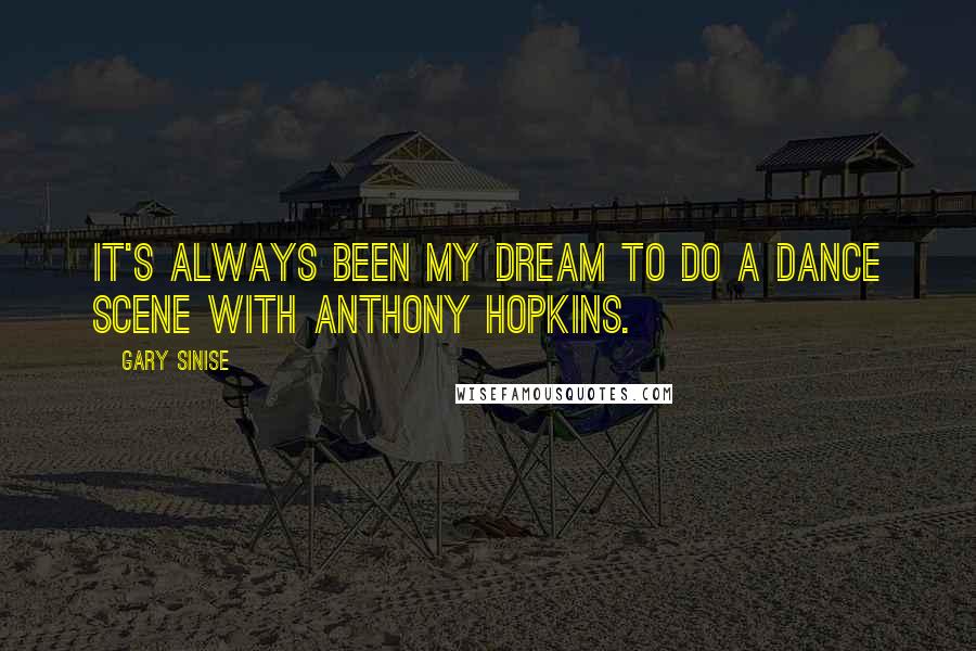 Gary Sinise Quotes: It's always been my dream to do a dance scene with Anthony Hopkins.