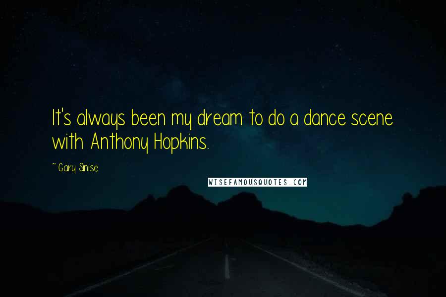 Gary Sinise Quotes: It's always been my dream to do a dance scene with Anthony Hopkins.