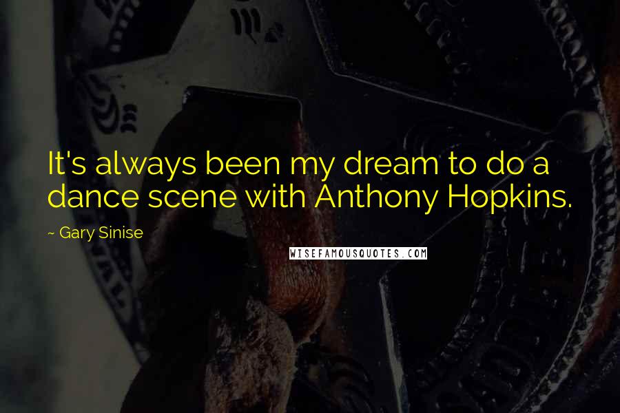 Gary Sinise Quotes: It's always been my dream to do a dance scene with Anthony Hopkins.