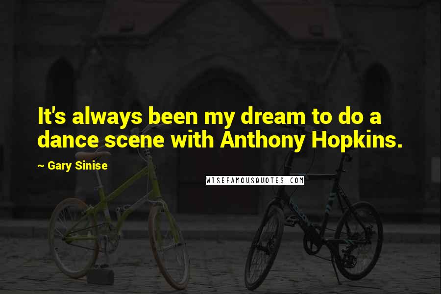 Gary Sinise Quotes: It's always been my dream to do a dance scene with Anthony Hopkins.