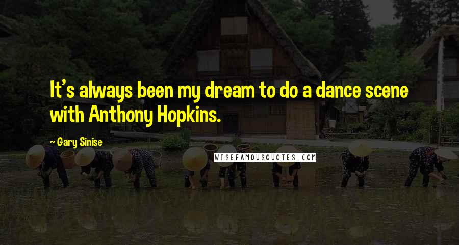 Gary Sinise Quotes: It's always been my dream to do a dance scene with Anthony Hopkins.
