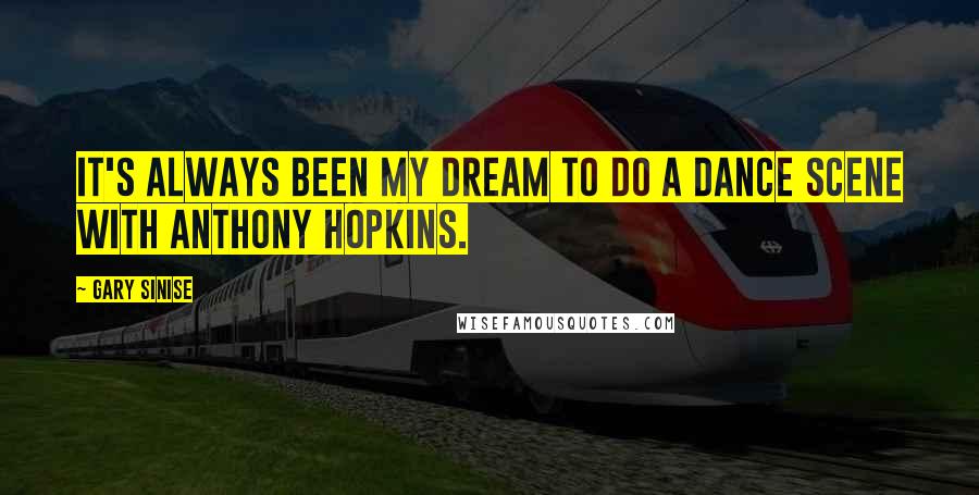 Gary Sinise Quotes: It's always been my dream to do a dance scene with Anthony Hopkins.