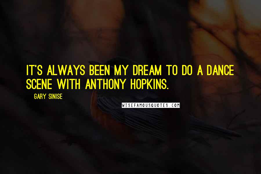 Gary Sinise Quotes: It's always been my dream to do a dance scene with Anthony Hopkins.