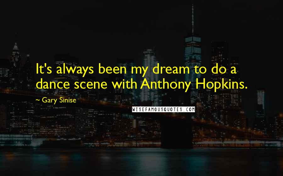 Gary Sinise Quotes: It's always been my dream to do a dance scene with Anthony Hopkins.