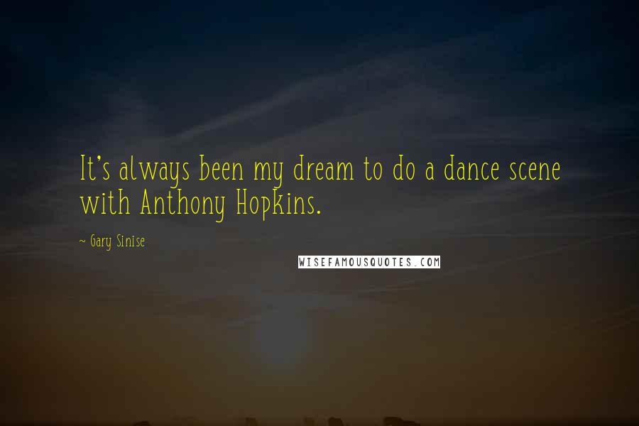 Gary Sinise Quotes: It's always been my dream to do a dance scene with Anthony Hopkins.