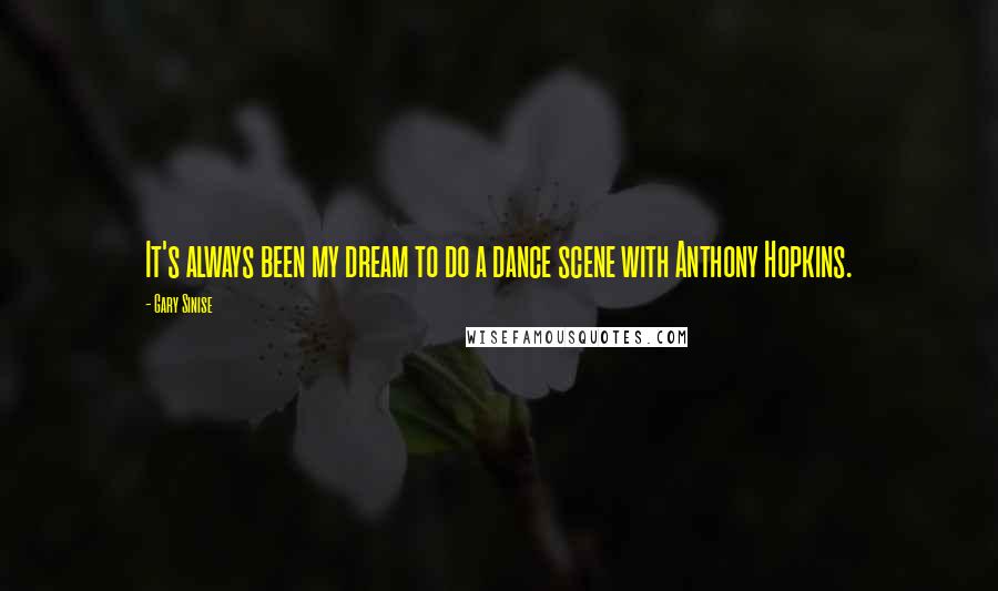 Gary Sinise Quotes: It's always been my dream to do a dance scene with Anthony Hopkins.