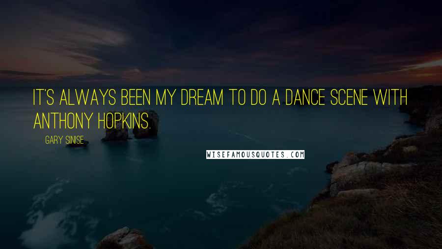 Gary Sinise Quotes: It's always been my dream to do a dance scene with Anthony Hopkins.