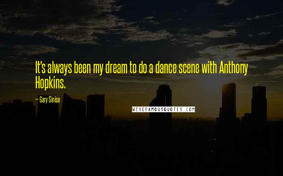 Gary Sinise Quotes: It's always been my dream to do a dance scene with Anthony Hopkins.