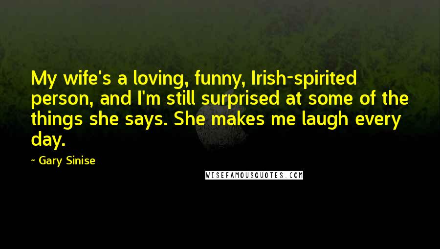 Gary Sinise Quotes: My wife's a loving, funny, Irish-spirited person, and I'm still surprised at some of the things she says. She makes me laugh every day.