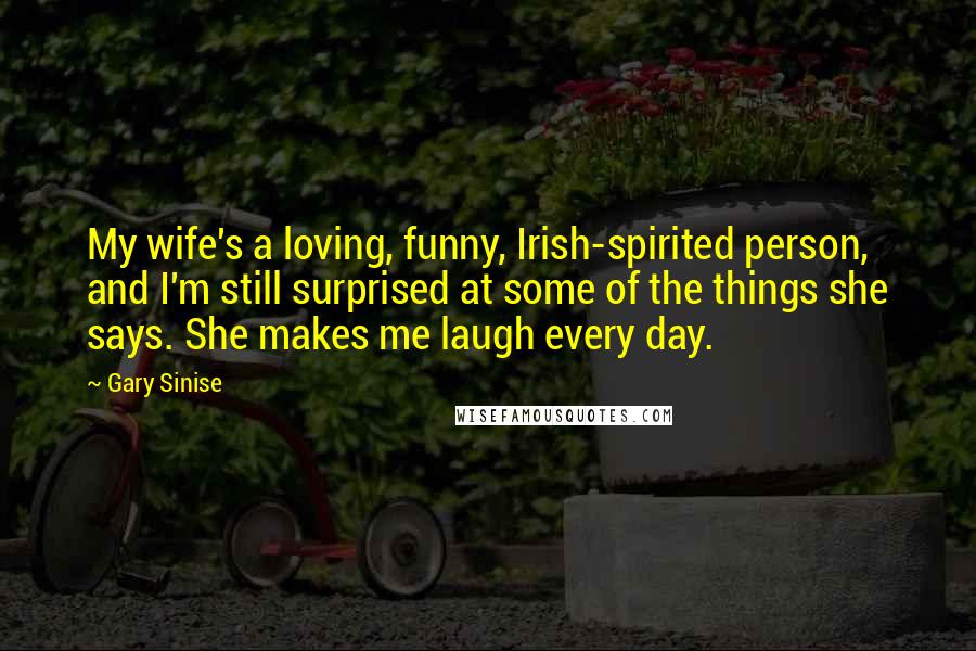 Gary Sinise Quotes: My wife's a loving, funny, Irish-spirited person, and I'm still surprised at some of the things she says. She makes me laugh every day.