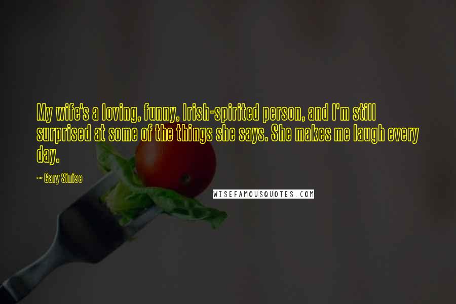 Gary Sinise Quotes: My wife's a loving, funny, Irish-spirited person, and I'm still surprised at some of the things she says. She makes me laugh every day.
