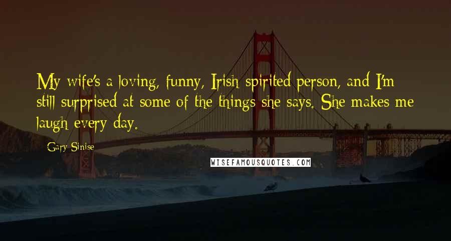 Gary Sinise Quotes: My wife's a loving, funny, Irish-spirited person, and I'm still surprised at some of the things she says. She makes me laugh every day.