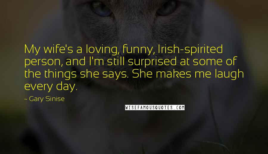 Gary Sinise Quotes: My wife's a loving, funny, Irish-spirited person, and I'm still surprised at some of the things she says. She makes me laugh every day.