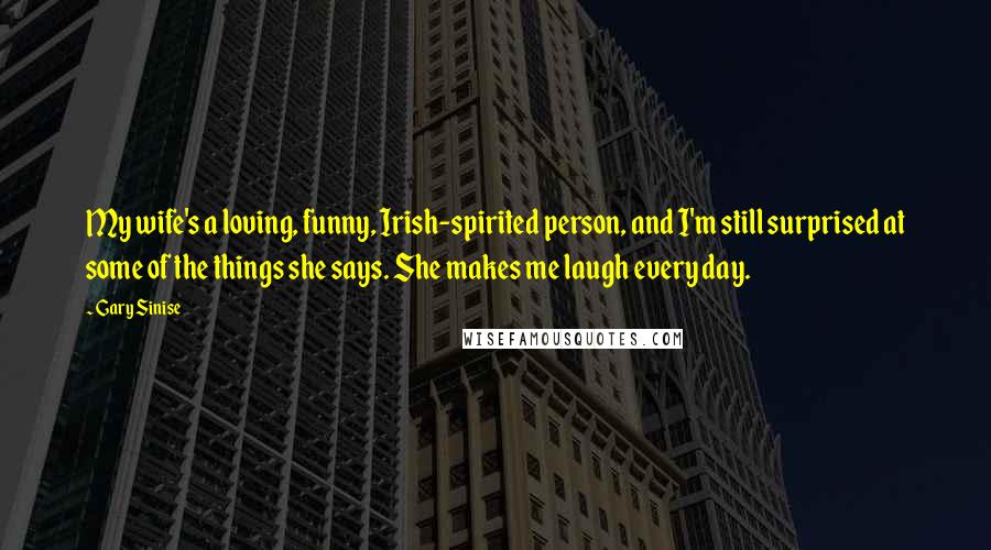 Gary Sinise Quotes: My wife's a loving, funny, Irish-spirited person, and I'm still surprised at some of the things she says. She makes me laugh every day.