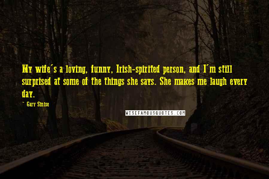 Gary Sinise Quotes: My wife's a loving, funny, Irish-spirited person, and I'm still surprised at some of the things she says. She makes me laugh every day.