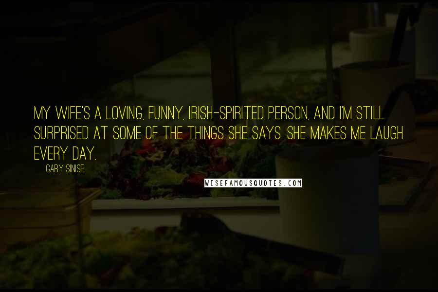 Gary Sinise Quotes: My wife's a loving, funny, Irish-spirited person, and I'm still surprised at some of the things she says. She makes me laugh every day.