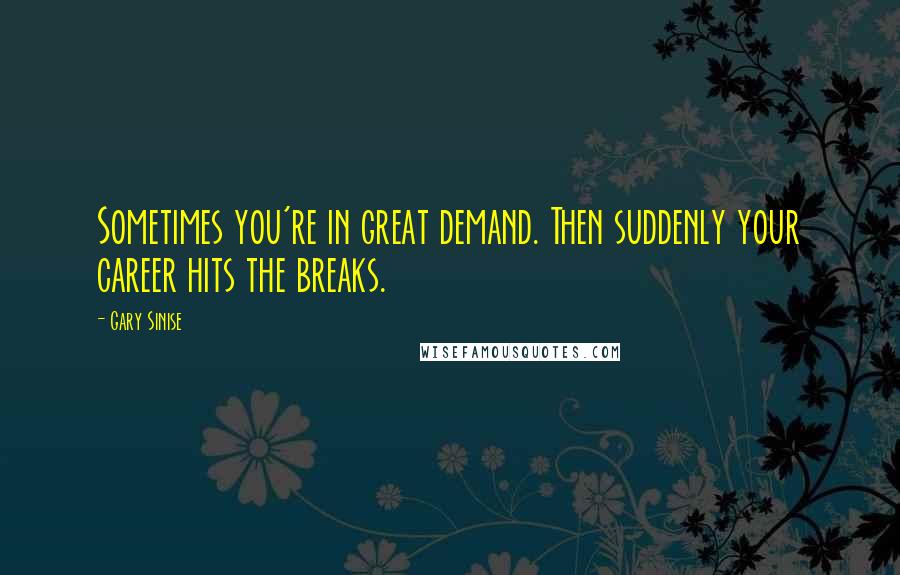 Gary Sinise Quotes: Sometimes you're in great demand. Then suddenly your career hits the breaks.