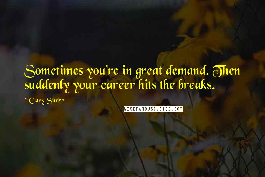 Gary Sinise Quotes: Sometimes you're in great demand. Then suddenly your career hits the breaks.