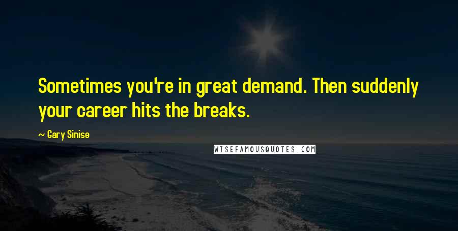 Gary Sinise Quotes: Sometimes you're in great demand. Then suddenly your career hits the breaks.