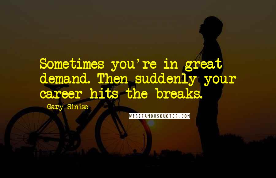 Gary Sinise Quotes: Sometimes you're in great demand. Then suddenly your career hits the breaks.