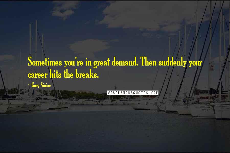 Gary Sinise Quotes: Sometimes you're in great demand. Then suddenly your career hits the breaks.