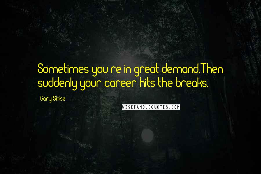 Gary Sinise Quotes: Sometimes you're in great demand. Then suddenly your career hits the breaks.