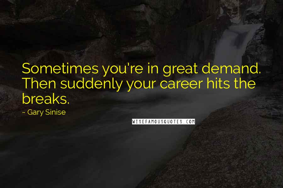 Gary Sinise Quotes: Sometimes you're in great demand. Then suddenly your career hits the breaks.
