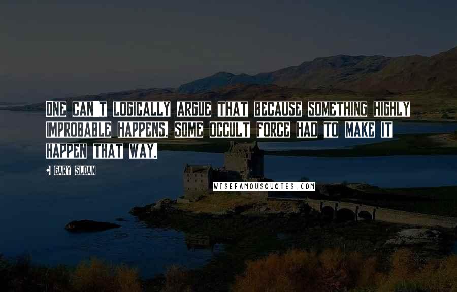 Gary Sloan Quotes: One can't logically argue that because something highly improbable happens, some occult force had to make it happen that way.