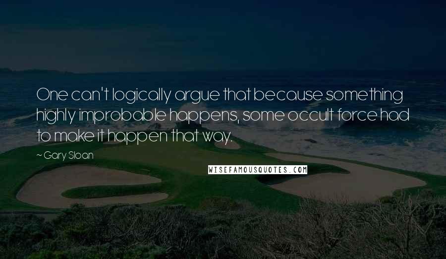 Gary Sloan Quotes: One can't logically argue that because something highly improbable happens, some occult force had to make it happen that way.