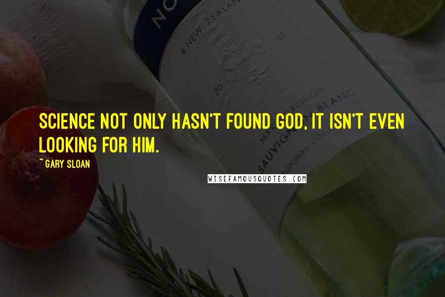 Gary Sloan Quotes: Science not only hasn't found God, it isn't even looking for him.