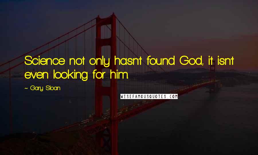 Gary Sloan Quotes: Science not only hasn't found God, it isn't even looking for him.