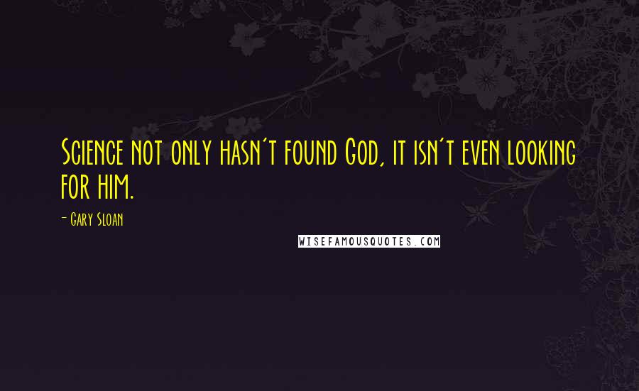 Gary Sloan Quotes: Science not only hasn't found God, it isn't even looking for him.