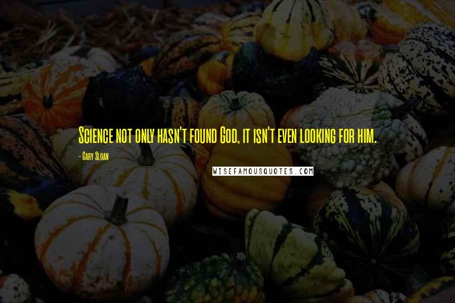 Gary Sloan Quotes: Science not only hasn't found God, it isn't even looking for him.