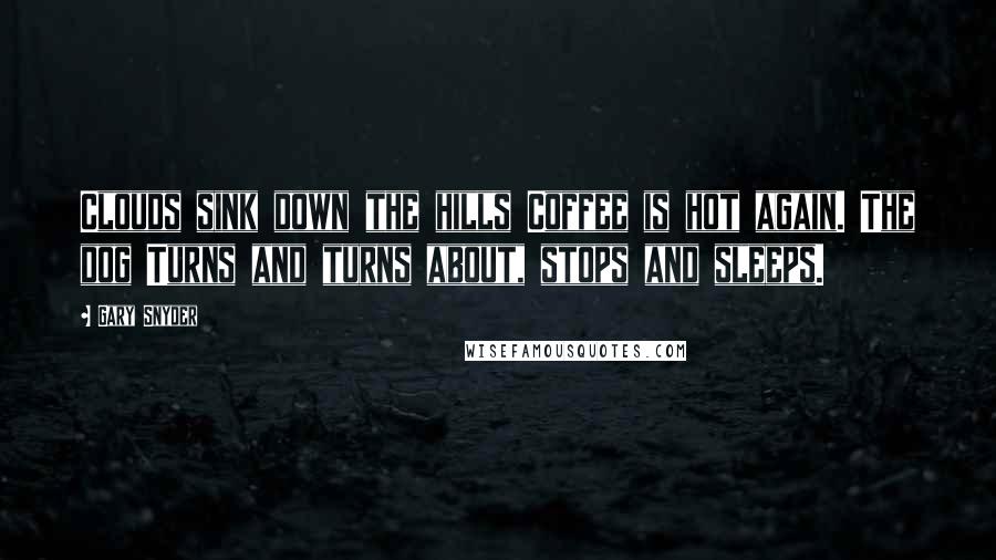 Gary Snyder Quotes: Clouds sink down the hills Coffee is hot again. The dog Turns and turns about, stops and sleeps.