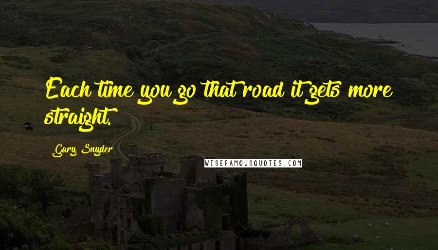 Gary Snyder Quotes: Each time you go that road it gets more straight.