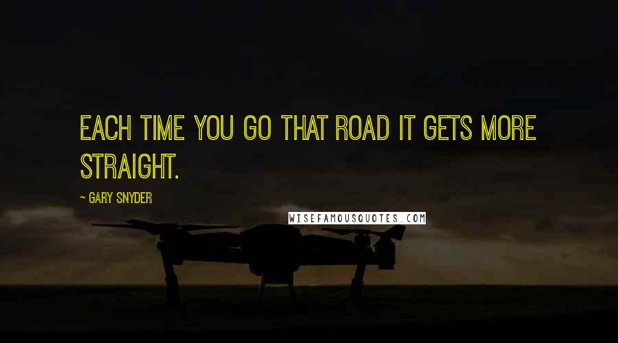 Gary Snyder Quotes: Each time you go that road it gets more straight.