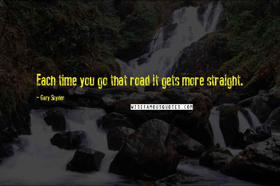 Gary Snyder Quotes: Each time you go that road it gets more straight.