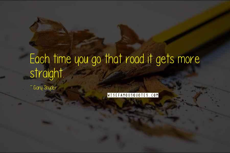 Gary Snyder Quotes: Each time you go that road it gets more straight.
