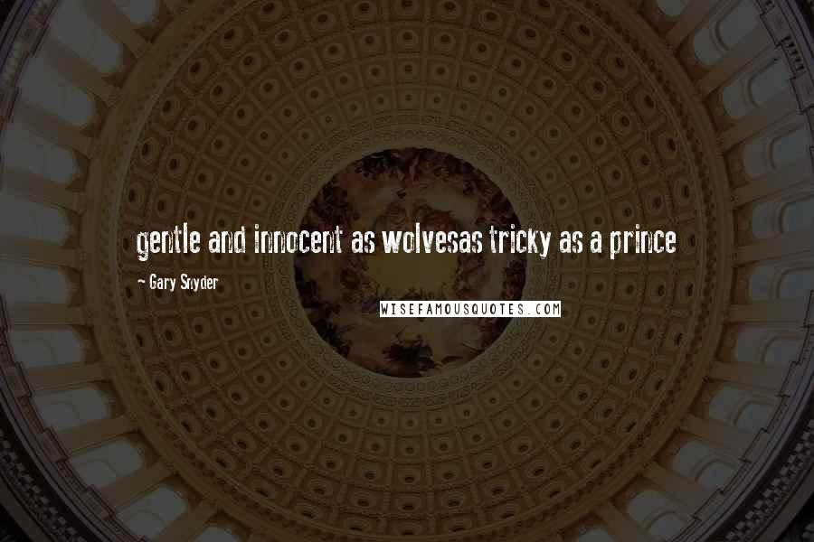 Gary Snyder Quotes: gentle and innocent as wolvesas tricky as a prince