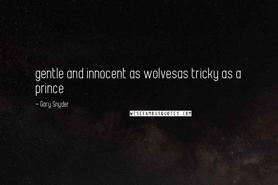 Gary Snyder Quotes: gentle and innocent as wolvesas tricky as a prince
