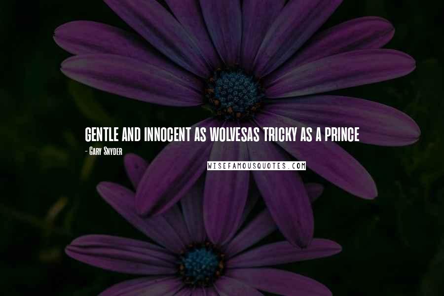 Gary Snyder Quotes: gentle and innocent as wolvesas tricky as a prince