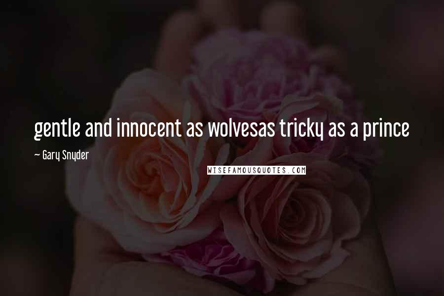 Gary Snyder Quotes: gentle and innocent as wolvesas tricky as a prince