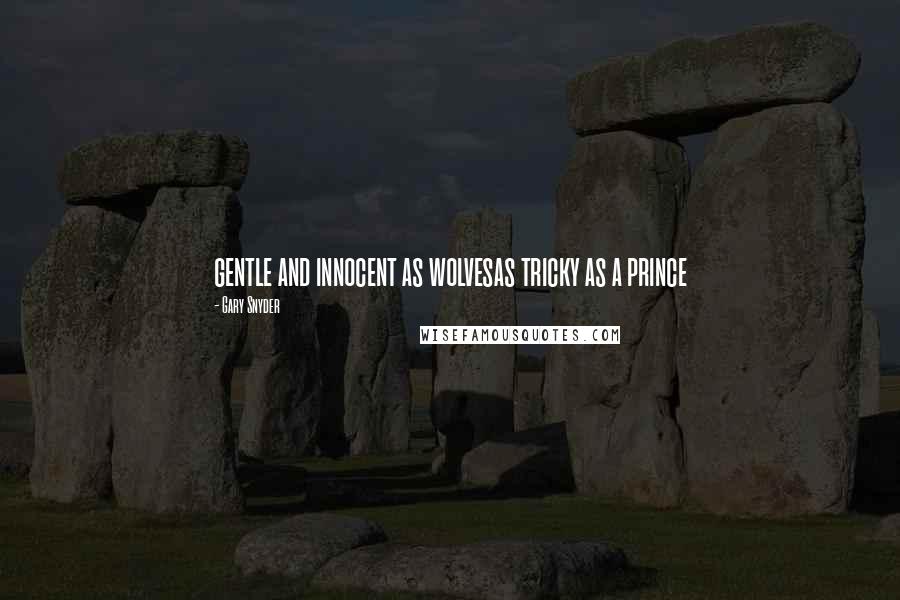 Gary Snyder Quotes: gentle and innocent as wolvesas tricky as a prince