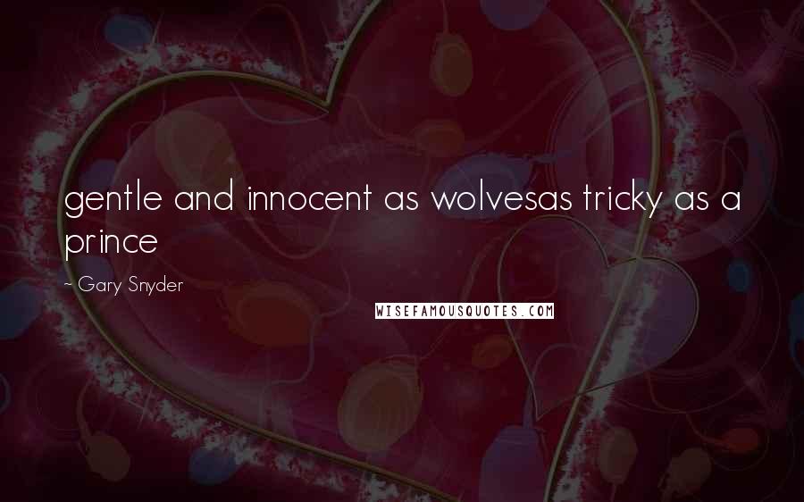 Gary Snyder Quotes: gentle and innocent as wolvesas tricky as a prince