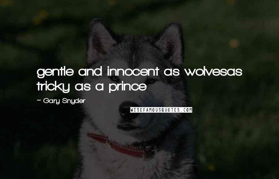 Gary Snyder Quotes: gentle and innocent as wolvesas tricky as a prince