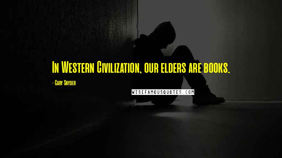 Gary Snyder Quotes: In Western Civilization, our elders are books.