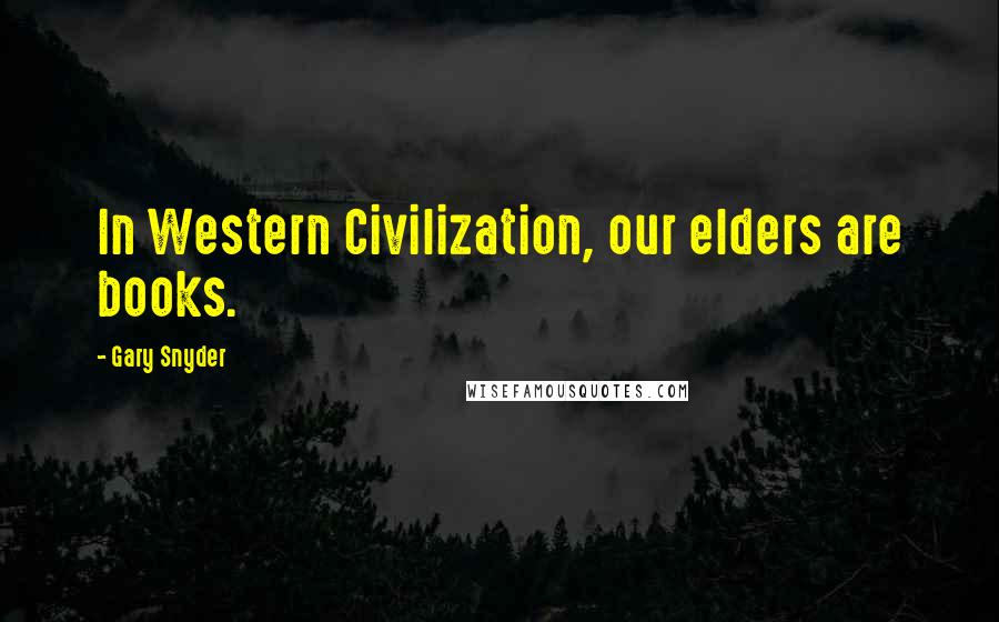 Gary Snyder Quotes: In Western Civilization, our elders are books.