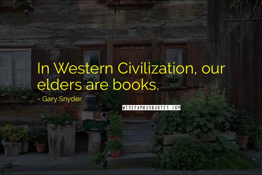 Gary Snyder Quotes: In Western Civilization, our elders are books.