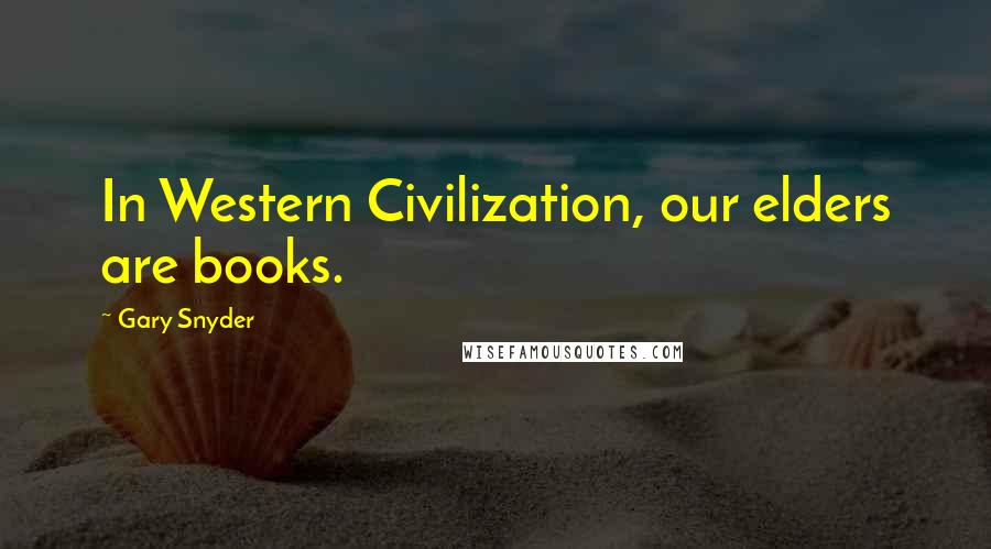 Gary Snyder Quotes: In Western Civilization, our elders are books.