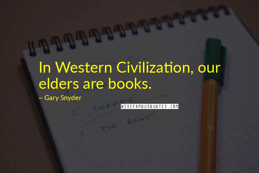 Gary Snyder Quotes: In Western Civilization, our elders are books.